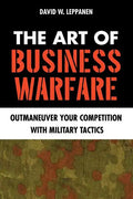 The Art of Business Warfare: Outmaneuver Your Competition with Military Tactics - Paperback
