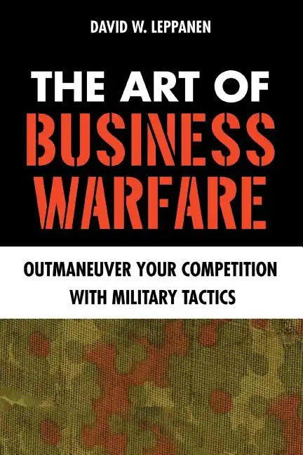 The Art of Business Warfare: Outmaneuver Your Competition with Military Tactics - Paperback