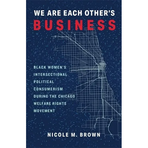 We Are Each Other's Business: Black Women's Intersectional Political Consumerism During the Chicago Welfare Rights Movement - Paperback