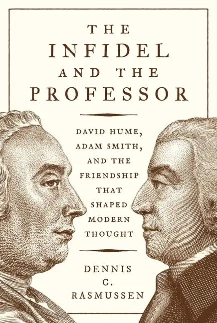 The Infidel and the Professor: David Hume, Adam Smith, and the Friendship That Shaped Modern Thought - Paperback