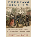 Freedom Soldiers: The Emancipation of Black Soldiers in Civil War Camps, Courts, and Prisons - Hardcover