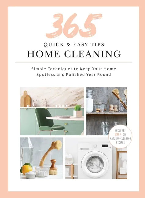365 Quick & Easy Tips: Home Cleaning: Simple Techniques to Keep Your Home Spotless and Polished Year Round - Hardcover