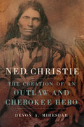 Ned Christie: The Creation of an Outlaw and Cherokee Hero - Hardcover
