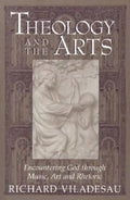 Theology and the Arts: Encountering God Through Music, Art and Rhetoric - Paperback