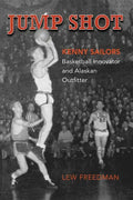 Jump Shot: Kenny Sailors: Basketball Innovator and Alaskan Outfitter - Paperback