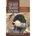 How to Have The Best Trained Gun Dog: Taking Advantage of Proven, Unique Training Methods, All Natural-No Expensive Electronics Needed - Paperback