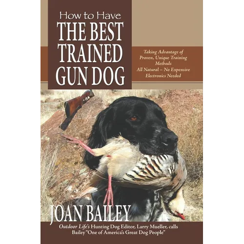 How to Have The Best Trained Gun Dog: Taking Advantage of Proven, Unique Training Methods, All Natural-No Expensive Electronics Needed - Paperback
