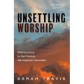 Unsettling Worship: Reforming Liturgy for Right Relations with Indigenous Communities - Paperback