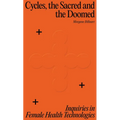 Cycles, the Sacred and the Doomed: Inquiries in Female Health Technologies - Paperback