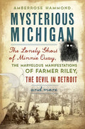 Mysterious Michigan: The Lonely Ghost of Minnie Quay, the Marvelous Manifestations of Farmer Riley, the Devil in Detroit & More - Paperback