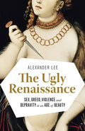 The Ugly Renaissance: Sex, Greed, Violence and Depravity in an Age of Beauty - Paperback