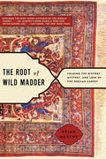 Root of Wild Madder: Chasing the History, Mystery, and Lore of the Persian Carpet - Paperback