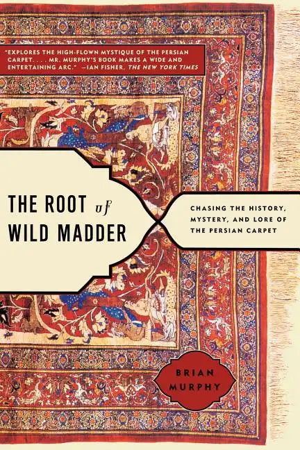 Root of Wild Madder: Chasing the History, Mystery, and Lore of the Persian Carpet - Paperback
