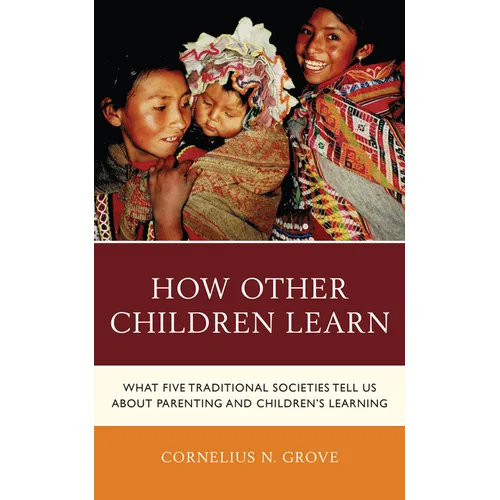 How Other Children Learn: What Five Traditional Societies Tell Us about Parenting and Children's Learning - Paperback