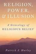 Religion, Power, and Illusion: A Genealogy of Religious Belief - Hardcover