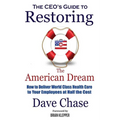 CEO's Guide to Restoring the American Dream: How to Deliver World Class Healthcare to Your Employees at Half the Cost - Paperback
