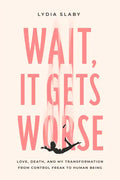 Wait, It Gets Worse: Love, Death, and My Transformation from Control Freak to Human Being - Paperback
