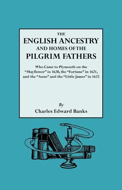 English Ancestry and Homes of the Pilgrim Fathers Who Came to Plymouth on the Mayflower in 1620 and the Fortune in 1621 and the Anne and the Littl - Paperback