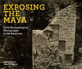 Exposing the Maya: Early Archaeological Photography in the Americas - Hardcover