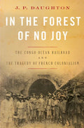 In the Forest of No Joy: The Congo-Océan Railroad and the Tragedy of French Colonialism - Hardcover