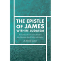The Epistle of James Within Judaism: The Earliest First-Century Window Into Messianic Jewish Belief and Practice - Paperback