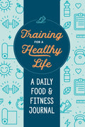 Training for a Healthy Life: A Daily Food and Fitness Journal - Paperback