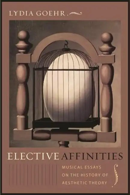 Elective Affinities: Musical Essays on the History of Aesthetic Theory - Hardcover