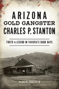 Arizona Gold Gangster Charles P. Stanton: Truth and Legend in Yavapai's Dark Days - Paperback