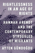 Rightlessness in an Age of Rights: Hannah Arendt and the Contemporary Struggles of Migrants - Paperback