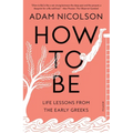 How to Be: Life Lessons from the Early Greeks - Paperback