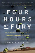 Four Hours of Fury: The Untold Story of World War II's Largest Airborne Invasion and the Final Push Into Nazi Germany - Paperback