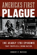 America's First Plague: The Deadly 1793 Epidemic That Crippled a Young Nation - Hardcover