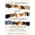 Las Mujeres Que Caminaron Con Jesús: Cómo Las Primeras Discípulas Nos Ayudan a Conocer Y Amar Al Señor - Paperback