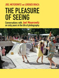 The Pleasure of Seeing: Conversations with Joel Meyerowitz on Sixty Years in the Life of Photography - Hardcover