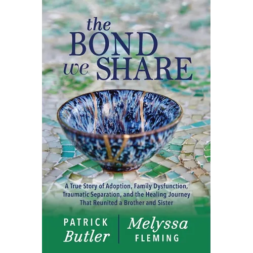 The Bond We Share: A True Story of Adoption, Family Dysfunction, Traumatic Separation, and the Healing Journey That Reunited a Brother an - Paperback