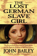 The Lost German Slave Girl: The Extraordinary True Story of Sally Miller and Her Fight for Freedom in Old New Orleans - Paperback