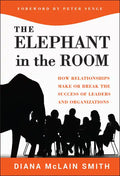 Elephant in the Room: How Relationships Make or Break the Success of Leaders and Organizations - Hardcover