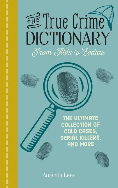 The True Crime Dictionary: From Alibi to Zodiac: The Ultimate Collection of Cold Cases, Serial Killers, and More - Paperback