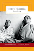Given to the Goddess: South Indian Devadasis and the Sexuality of Religion - Hardcover