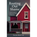 Rooting Out Shame: A Son's Account of Child Sexual Abuse and Recovery - Paperback