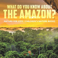 What Do You Know about the Amazon? Nature for Kids Children's Nature Books - Paperback