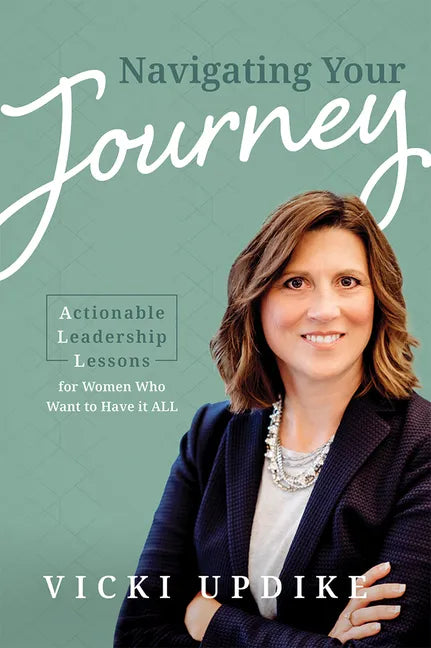Navigating Your Journey: Actionable Leadership Lessons for Women Who Want to Have It All - Paperback