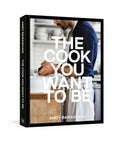 The Cook You Want to Be: Everyday Recipes to Impress [A Cookbook] - Hardcover