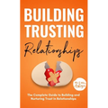 Building Trusting Relationships: The Complete Guide to Building and Nurturing Trust in Relationships - Paperback