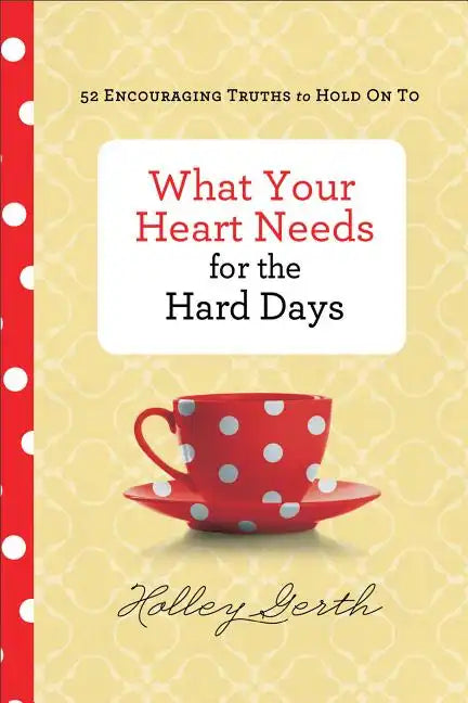 What Your Heart Needs for the Hard Days: 52 Encouraging Truths to Hold on to - Hardcover