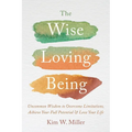 The Wise Loving Being: Uncommon Wisdom to Overcome Limitations, Achieve Your Full Potential & Love Your Life - Paperback