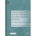 Colonial Discourse and the Suffering of Indian American Children: A Francophone Postcolonial Analysis - Paperback