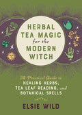Herbal Tea Magic for the Modern Witch: A Practical Guide to Healing Herbs, Tea Leaf Reading, and Botanical Spells - Hardcover