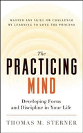 The Practicing Mind: Developing Focus and Discipline in Your Life -- Master Any Skill or Challenge by Learning to Love the Process - Paperback