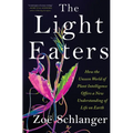 The Light Eaters: How the Unseen World of Plant Intelligence Offers a New Understanding of Life on Earth - Hardcover